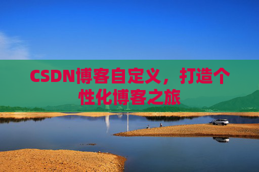 CSDN博客自定义，打造个性化博客之旅