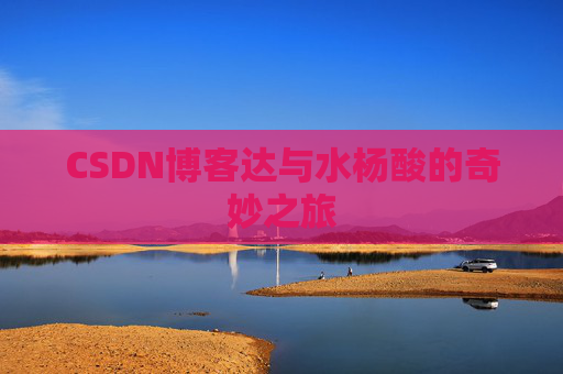 CSDN博客达与水杨酸的奇妙之旅